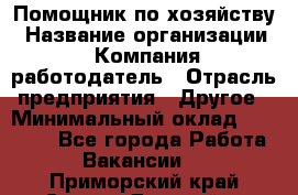 Помощник по хозяйству › Название организации ­ Компания-работодатель › Отрасль предприятия ­ Другое › Минимальный оклад ­ 30 000 - Все города Работа » Вакансии   . Приморский край,Спасск-Дальний г.